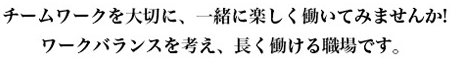 チームワークを大切に、一緒に楽しく働いてみませんか！